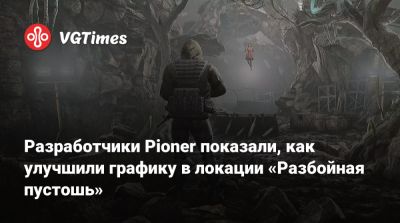 Разработчики Pioner показали, как улучшили графику в локации «Разбойная пустошь» - vgtimes.ru