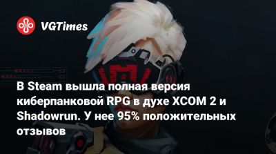 В Steam вышла полная версия киберпанковой RPG в духе XCOM 2 и Shadowrun. У нее 95% положительных отзывов - vgtimes.ru