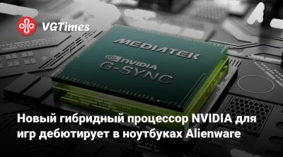Новый гибридный процессор NVIDIA для игр дебютирует в ноутбуках Alienware - vgtimes.ru