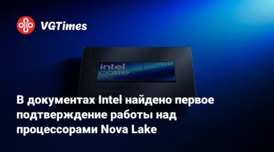 В документах Intel найдено первое подтверждение работы над процессорами Nova Lake - vgtimes.ru