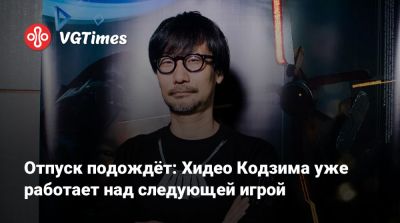 Хидео Кодзим - Хидео Кодзима - Отпуск подождёт: Хидео Кодзима уже работает над следующей игрой - vgtimes.ru