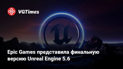 Epic Games представила финальную версию Unreal Engine 5.6 - vgtimes.ru