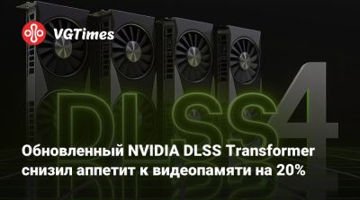 Обновленный NVIDIA DLSS Transformer снизил аппетит к видеопамяти на 20% - vgtimes.ru