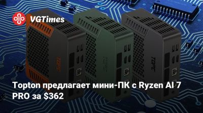 Topton предлагает мини-ПК с Ryzen AI 7 PRO за $362 - vgtimes.ru - Китай