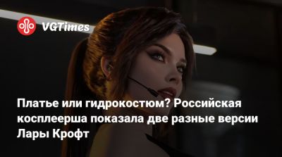 Лариса Крофт - Илона Бугаева - Платье или гидрокостюм? Российская косплеерша показала две разные версии Лары Крофт - vgtimes.ru
