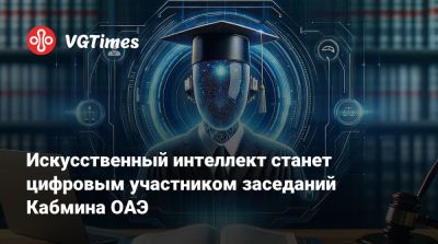 Искусственный интеллект станет цифровым участником заседаний Кабмина ОАЭ - vgtimes.ru - Эмираты