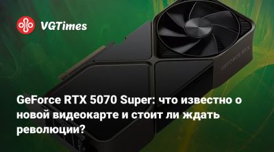 GeForce RTX 5070 Super: что известно о новой видеокарте и стоит ли ждать революции? - vgtimes.ru