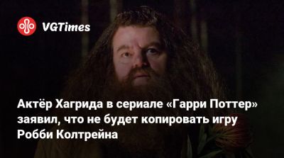 Гарри Поттер - Робби Колтрейн - Актёр Хагрида в сериале «Гарри Поттер» заявил, что не будет копировать игру Робби Колтрейна - vgtimes.ru