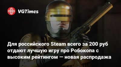 Для российского Steam всего за 200 руб отдают лучшую игру про Робокопа с высоким рейтингом — новая распродажа - vgtimes.ru - Россия