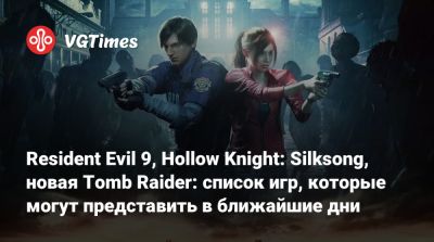 Джефф Кейль - Resident Evil 9, Hollow Knight: Silksong, новая Tomb Raider: список игр, которые могут представить в ближайшие дни - vgtimes.ru