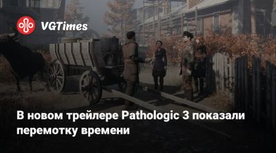 В новом трейлере Pathologic 3 показали перемотку времени - vgtimes.ru - Россия