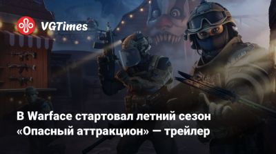 В Warface стартовал летний сезон «Опасный аттракцион» — трейлер - vgtimes.ru