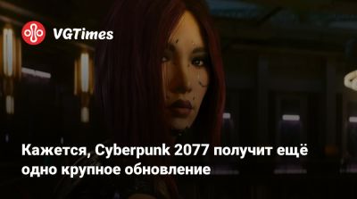 Кажется, Cyberpunk 2077 получит ещё одно крупное обновление - vgtimes.ru