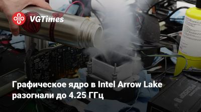Графическое ядро в Intel Arrow Lake разогнали до 4.25 ГГц - vgtimes.ru