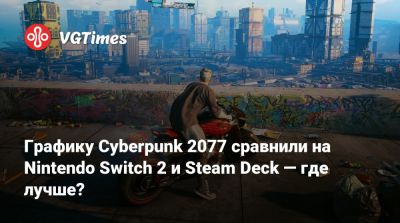 Графику Cyberpunk 2077 сравнили на Nintendo Switch 2 и Steam Deck — где лучше? - vgtimes.ru