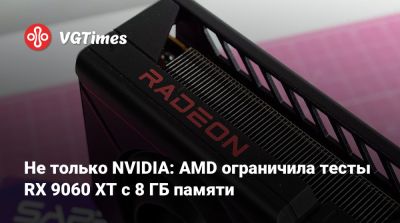 Не только NVIDIA: AMD ограничила тесты RX 9060 XT с 8 ГБ памяти - vgtimes.ru