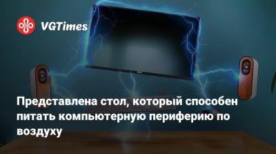 Представлен стол, который способен питать компьютерную периферию по воздуху - vgtimes.ru
