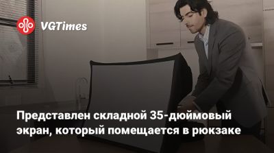 Представлен складной 35-дюймовый экран, который помещается в рюкзаке - vgtimes.ru
