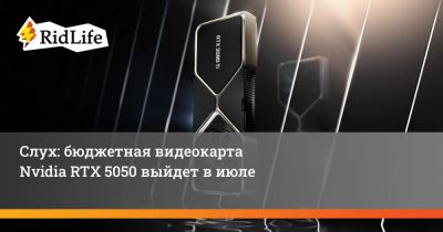 Слух: бюджетная видеокарта Nvidia RTX 5050 выйдет в июле - ridus.ru