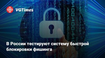 В России тестируют систему быстрой блокировки фишинга - vgtimes.ru - Россия