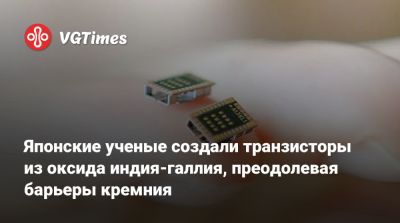 Японские ученые создали транзисторы из оксида индия-галлия, преодолевая барьеры кремния - vgtimes.ru - Токио - Япония