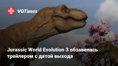 Jurassic World Evolution 3 обзавелась трейлером с датой выхода - vgtimes.ru