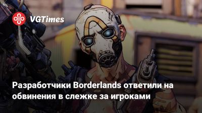 Разработчики Borderlands ответили на обвинения в слежке за игроками - vgtimes.ru