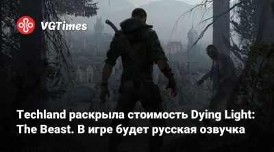 Techland раскрыла стоимость Dying Light: The Beast. В игре будет русская озвучка - vgtimes.ru - Россия