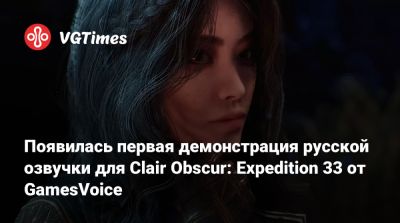 Появилась первая демонстрация русской озвучки для Clair Obscur: Expedition 33 от GamesVoice - vgtimes.ru