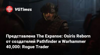 Представлена The Expanse: Osiris Reborn от создателей Pathfinder и Warhammer 40,000: Rogue Trader - vgtimes.ru