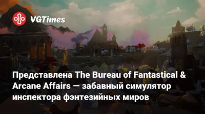 Представлена The Bureau of Fantastical & Arcane Affairs — забавный симулятор инспектора фэнтезийных миров - vgtimes.ru