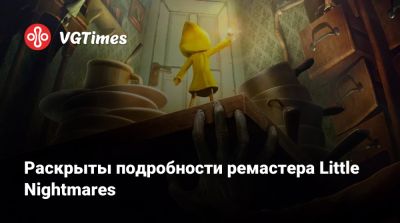 Раскрыты подробности ремастера Little Nightmares - vgtimes.ru - Сша