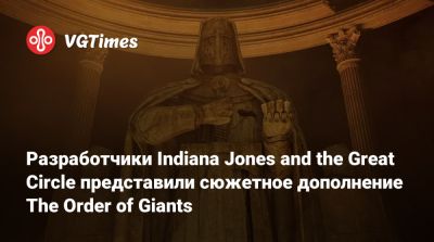 Разработчики Indiana Jones and the Great Circle представили сюжетное дополнение The Order of Giants - vgtimes.ru - state Indiana