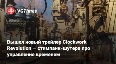 Вышел новый трейлер Clockwork Revolution — стимпанк-шутера про управление временем - vgtimes.ru