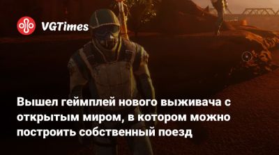 Вышел геймплей нового выживача с открытым миром, в котором можно построить собственный поезд - vgtimes.ru