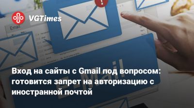 Вход на сайты с Gmail под вопросом: готовится запрет на авторизацию с иностранной почтой - vgtimes.ru - Россия