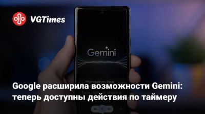 Google расширила возможности Gemini: теперь доступны действия по таймеру - vgtimes.ru