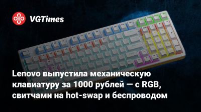 Lenovo выпустила механическую клавиатуру за 1 000 рублей — с RGB, свитчами на hot-swap и беспроводом - vgtimes.ru