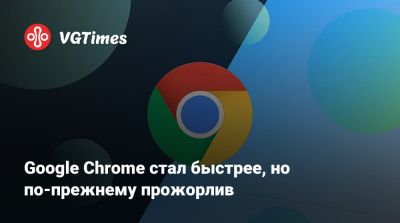 Google Chrome стал быстрее, но по-прежнему прожорлив - vgtimes.ru