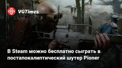 В Steam можно бесплатно сыграть в постапокалиптический шутер Pioner - vgtimes.ru