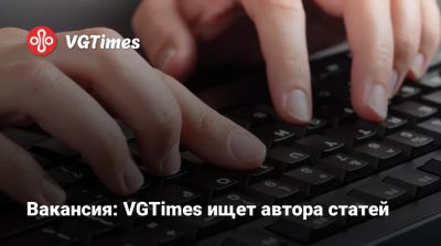 Вакансия: VGTimes ищет автора статей - vgtimes.ru