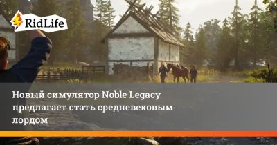 Новый симулятор Noble Legacy предлагает стать средневековым лордом - ridus.ru