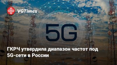 ГКРЧ утвердила диапазон частот под 5G-сети в России - vgtimes.ru - Россия