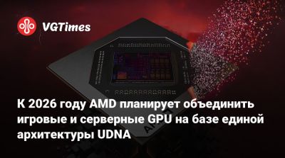 К 2026 году AMD планирует объединить игровые и серверные GPU на базе единой архитектуры UDNA - vgtimes.ru