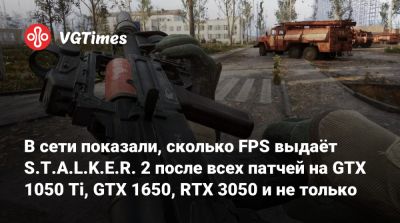 В сети показали, сколько FPS выдаёт S.T.A.L.K.E.R. 2 после всех патчей на GTX 1050 Ti, GTX 1650, RTX 3050 и не только - vgtimes.ru