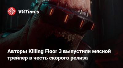 Авторы Killing Floor 3 выпустили мясной трейлер в честь скорого релиза - vgtimes.ru