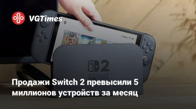 Продажи Switch 2 превысили 5 миллионов устройств за месяц - vgtimes.ru