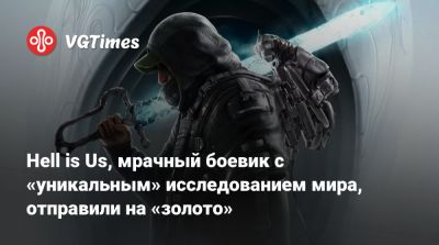 Hell is Us, мрачный боевик c «уникальным» исследованием мира, отправили на «золото» - vgtimes.ru