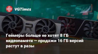Геймеры больше не хотят 8 ГБ видеопамяти — продажи 16 ГБ версий растут в разы - vgtimes.ru - Германия