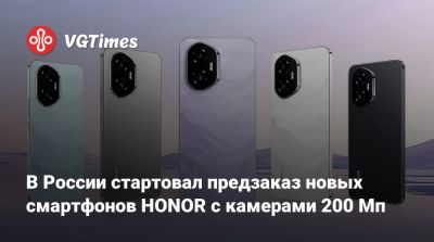 Honor - В России стартовал предзаказ новых смартфонов HONOR с камерами 200 Мп - vgtimes.ru - Россия